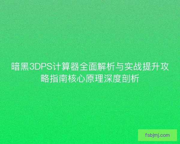 暗黑3DPS计算器全面解析与实战提升攻略指南核心原理深度剖析